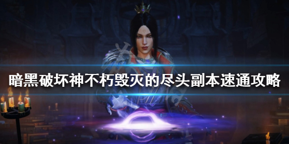 《暗黑破坏神不朽》毁灭的尽头副本怎么玩？毁灭的尽头副本速通攻略