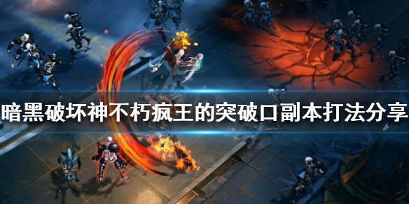 《暗黑破坏神不朽》疯王的突破口怎么打？疯王的突破口副本打法分享