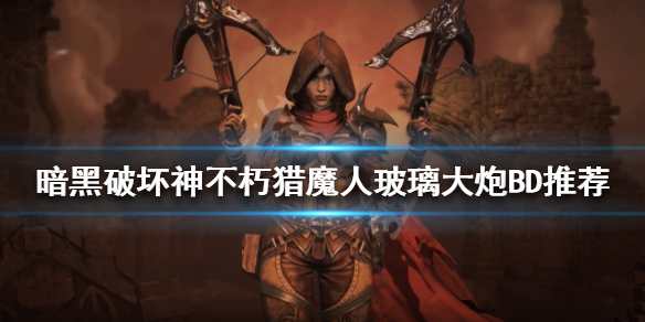 《暗黑破坏神不朽》猎魔人怎么玩？猎魔人玻璃大炮BD推荐