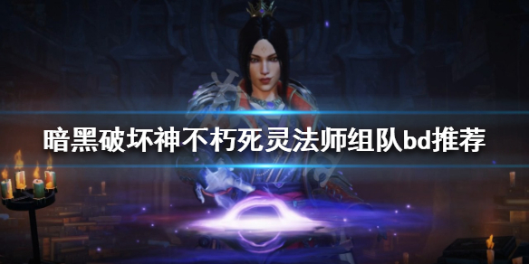 《暗黑破坏神不朽》死灵法师怎么玩？死灵法师组队bd推荐