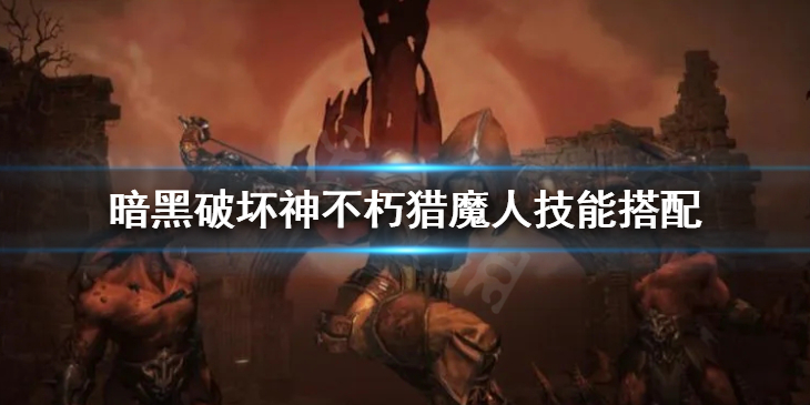 《暗黑破坏神不朽》猎魔人技能搭配 猎魔人流派bd分享