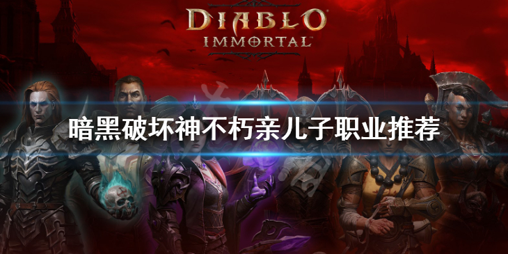《暗黑破坏神不朽》亲儿子职业推荐 亲儿子职业有哪些