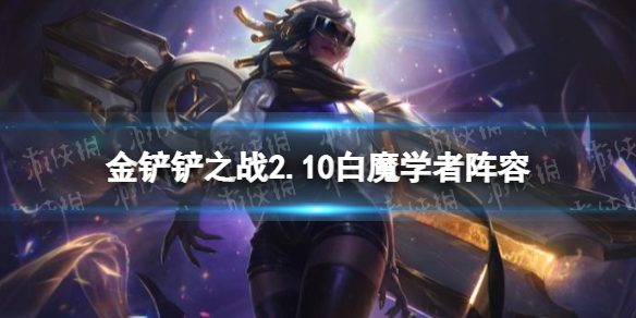 金铲铲之战白魔学者阵容攻略 金铲铲之战2.10白魔学者怎么玩