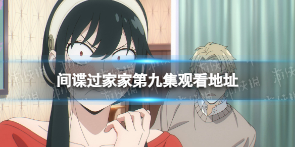 间谍过家家第九集在线观看地址 间谍过家家第9话
