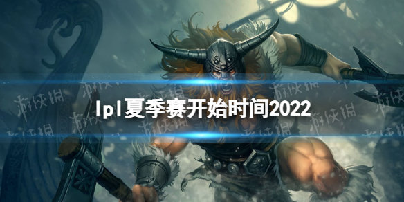 lpl夏季赛开始时间2022 lpl夏季赛什么时候开始