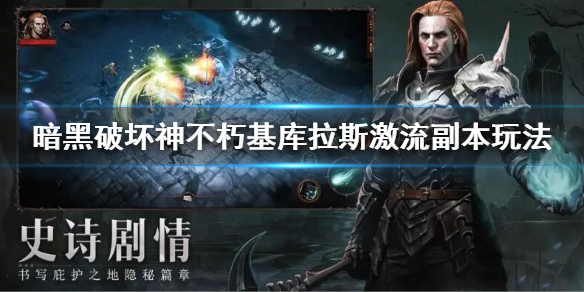 《暗黑破坏神不朽》基库拉斯激流副本怎么玩？基库拉斯激流副本玩法
