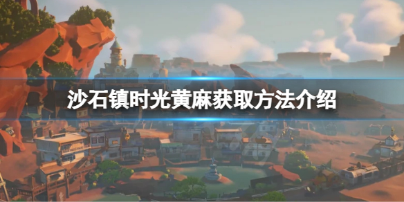 《沙石镇时光》黄麻如何获得？黄麻获取方法介绍