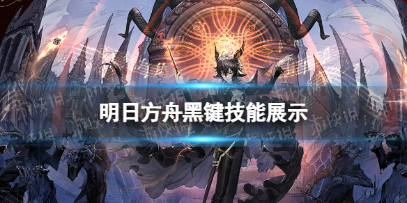 明日方舟黑键技能展示 明日方舟尘影余音六星术士黑键介绍