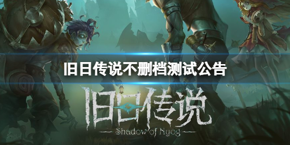 旧日传说不删档测试介绍 旧日传说不删档测试公告