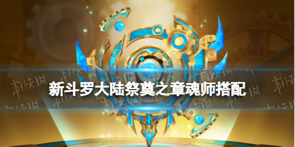 新斗罗大陆祭奠之章适合谁 新斗罗大陆祭奠之章魂师搭配