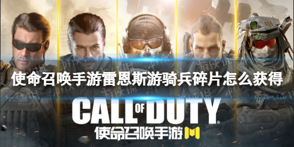 使命召唤手游雷恩斯游骑兵碎片怎么获得 使命召唤手游雷恩斯游骑兵碎片获取途径