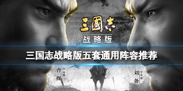 三国志战略版五套通用阵容推荐 三国志战略版平民月卡阵容推荐