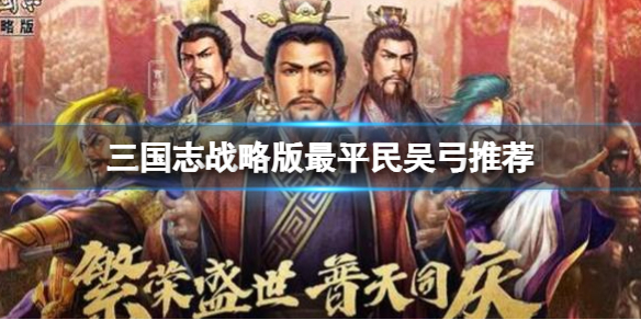 三国志战略版最平民吴弓推荐 三国志战略版甘宁太史慈朱桓阵容搭配