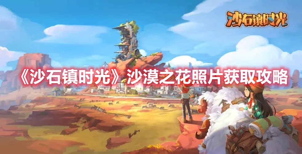 《沙石镇时光》沙漠之花照片获取攻略