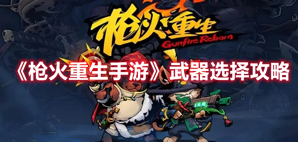 《枪火重生手游》武器选择攻略 《枪火重生手游》武器选择攻略