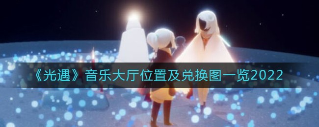 《光遇》音乐大厅位置及兑换图一览2022