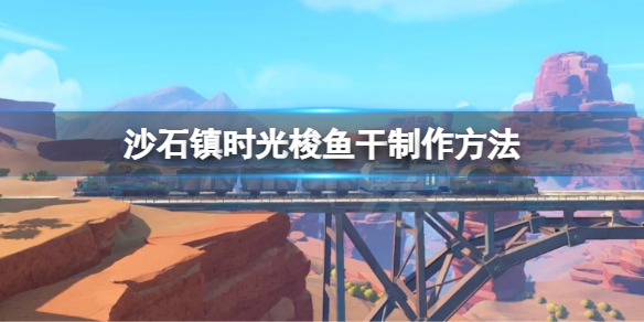 《沙石镇时光》梭鱼干怎么做？梭鱼干制作方法