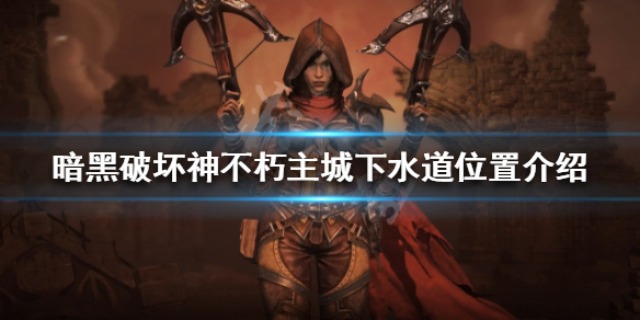 《暗黑破坏神不朽》主城下水道在哪？主城下水道位置介绍