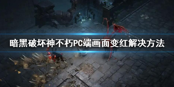 《暗黑破坏神不朽》PC端画面变红怎么办 PC端画面变红解决方法