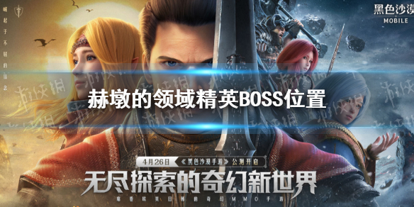 黑色沙漠手游赫墩的领域精英BOSS在哪 黑沙手游赫墩的领域精英BOSS位置