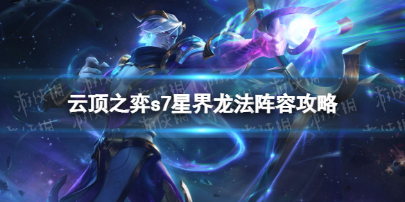 云顶之弈星界龙阵容怎么玩 云顶之弈s7星界龙法阵容攻略