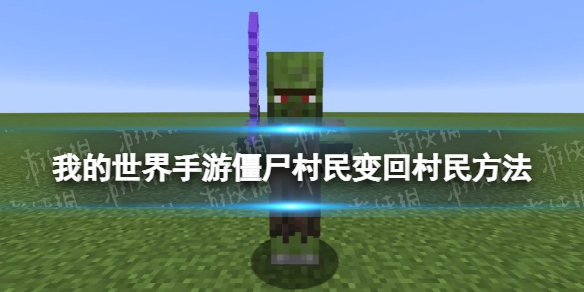 我的世界手游僵尸村民怎么变回村民 我的世界手游僵尸村民变回村民方法