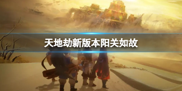 天地劫新版本阳关如故介绍  天地劫新资料片即将开启