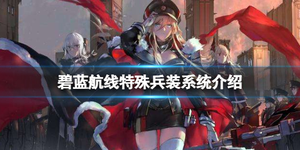 碧蓝航线特殊兵装系统介绍 碧蓝航线特殊兵装玩法攻略