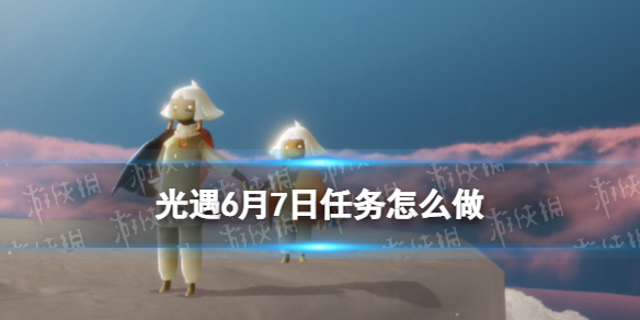 光遇6.7任务怎么做 光遇6月7日每日任务攻略