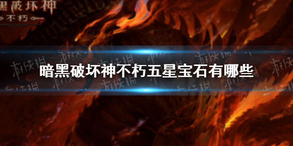暗黑破坏神不朽五星传奇宝石有哪些 暗黑破坏神不朽五星传奇宝石一览