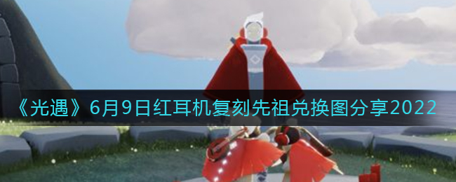 《光遇》6月9日红耳机复刻先祖兑换图分享2022