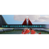 《光遇》6月9日红耳机复刻先祖兑换图分享2022