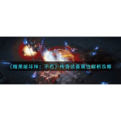 《暗黑破坏神：不朽》传奇装备属性解析攻略