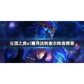 《云顶之弈》s7魔导法转索尔怎么玩？s7魔导法转索尔阵容推荐