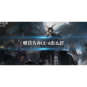 明日方舟LE-6怎么打 明日方舟LE-6棘刺凯尔希双人攻略