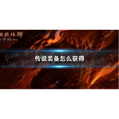 暗黑破坏神不朽传奇装备怎么获得 暗黑破坏神不朽传奇装备获取方式