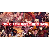 《DNF》105级史诗怎么进行属性传送