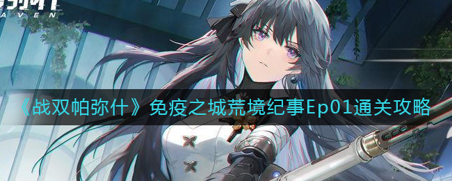 《战双帕弥什》免疫之城荒境纪事Ep01通关攻略