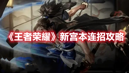 《王者荣耀》新宫本连招攻略