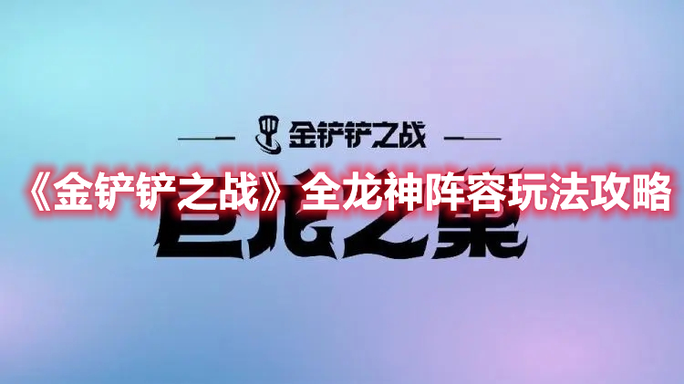 《金铲铲之战》全龙神阵容玩法攻略