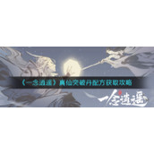 《一念逍遥》真仙突破丹配方获取攻略