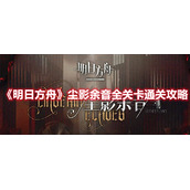 《明日方舟》尘影余音全关卡通关攻略