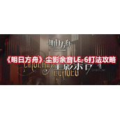 《明日方舟》尘影余音LE-6打法攻略