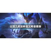 《云顶之弈》法转龙王阵容推荐