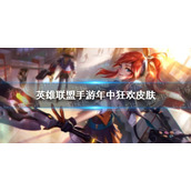 英雄联盟手游年中狂欢有什么皮肤 英雄联盟手游年中狂欢皮肤一览