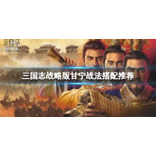 三国志战略版甘宁玩法推荐 三国志战略版甘宁战法搭配推荐