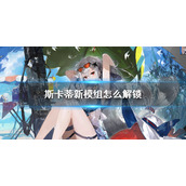 明日方舟斯卡蒂新模组怎么解锁 明日方舟斯卡蒂新模组解锁任务