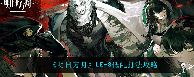 《明日方舟》LE-8低配打法攻略