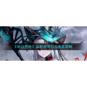 《明日方舟》尘影余音LE6通关攻略