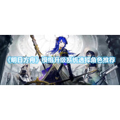 《明日方舟》模组升级系统选择角色推荐